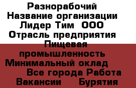 Разнорабочий › Название организации ­ Лидер Тим, ООО › Отрасль предприятия ­ Пищевая промышленность › Минимальный оклад ­ 30 000 - Все города Работа » Вакансии   . Бурятия респ.